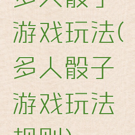 多人骰子游戏玩法(多人骰子游戏玩法规则)