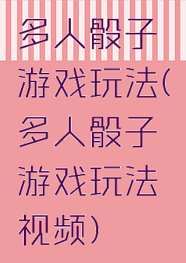 多人骰子游戏玩法(多人骰子游戏玩法视频)
