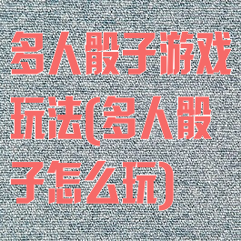 多人骰子游戏玩法(多人骰子怎么玩)