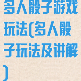 多人骰子游戏玩法(多人骰子玩法及讲解)
