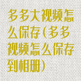 多多大视频怎么保存(多多视频怎么保存到相册)