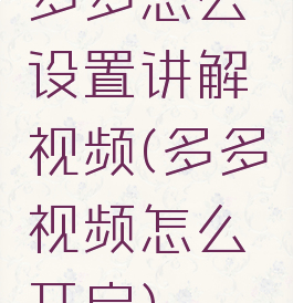 多多怎么设置讲解视频(多多视频怎么开启)