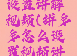 多多怎么设置讲解视频(拼多多怎么设置视频讲解)