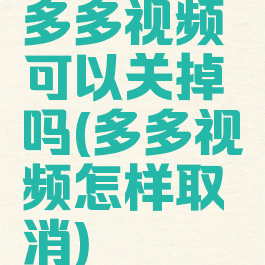 多多视频可以关掉吗(多多视频怎样取消)