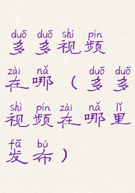 多多视频在哪(多多视频在哪里发布)