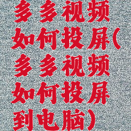 多多视频如何投屏(多多视频如何投屏到电脑)