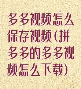 多多视频怎么保存视频(拼多多的多多视频怎么下载)