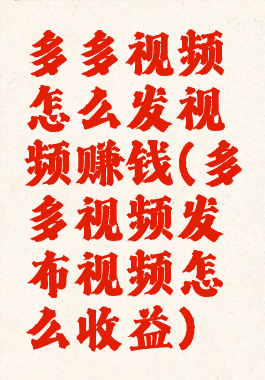 多多视频怎么发视频赚钱(多多视频发布视频怎么收益)