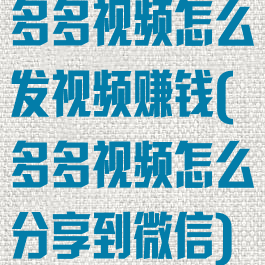 多多视频怎么发视频赚钱(多多视频怎么分享到微信)