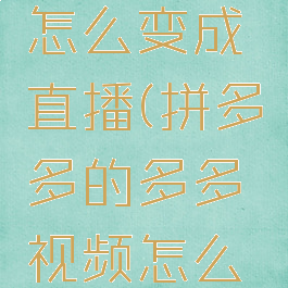 多多视频怎么变成直播(拼多多的多多视频怎么变成直播)