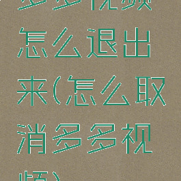 多多视频怎么退出来(怎么取消多多视频)
