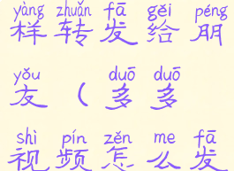 多多视频怎样转发给朋友(多多视频怎么发视频)