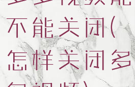 多多视频能不能关闭(怎样关闭多多视频)