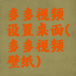 多多视频设置桌面(多多视频壁纸)