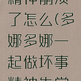 多娜多娜精神崩溃了怎么(多娜多娜一起做坏事精神失常怎么办)