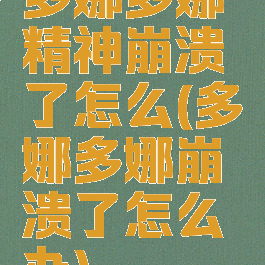 多娜多娜精神崩溃了怎么(多娜多娜崩溃了怎么办)