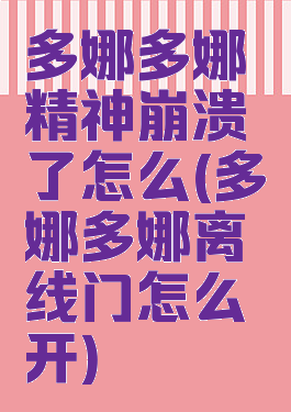多娜多娜精神崩溃了怎么(多娜多娜离线门怎么开)