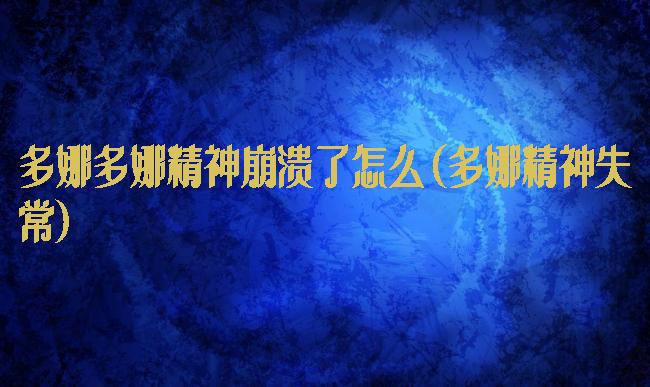 多娜多娜精神崩溃了怎么(多娜精神失常)