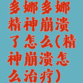 多娜多娜精神崩溃了怎么(精神崩溃怎么治疗)