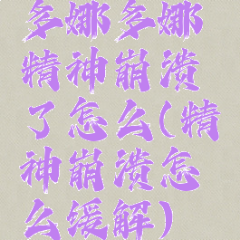 多娜多娜精神崩溃了怎么(精神崩溃怎么缓解)