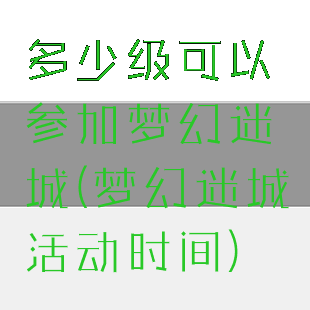 多少级可以参加梦幻迷城(梦幻迷城活动时间)