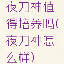 夜刀神值得培养吗(夜刀神怎么样)