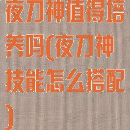 夜刀神值得培养吗(夜刀神技能怎么搭配)