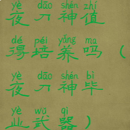 夜刀神值得培养吗(夜刀神毕业武器)