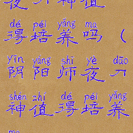 夜刀神值得培养吗(阴阳师夜刀神值得培养吗)