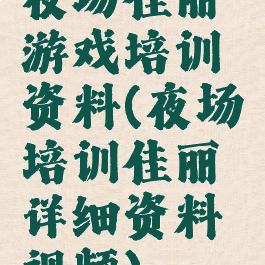 夜场佳丽游戏培训资料(夜场培训佳丽详细资料视频)