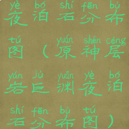 夜泊石分布图(原神层岩巨渊夜泊石分布图)