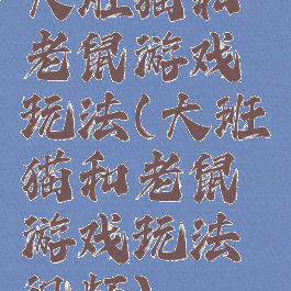 大班猫和老鼠游戏玩法(大班猫和老鼠游戏玩法视频)