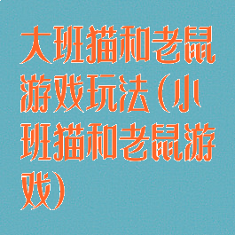 大班猫和老鼠游戏玩法(小班猫和老鼠游戏)