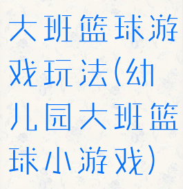 大班篮球游戏玩法(幼儿园大班篮球小游戏)