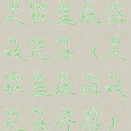 大班篮球游戏玩法(大班篮球游戏玩法介绍)
