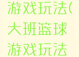 大班篮球游戏玩法(大班篮球游戏玩法视频)