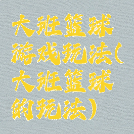 大班篮球游戏玩法(大班篮球的玩法)
