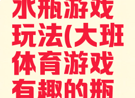 大班体育水瓶游戏玩法(大班体育游戏有趣的瓶子)