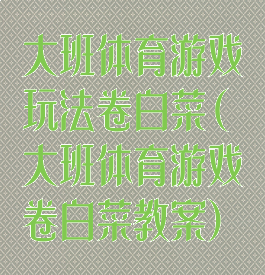 大班体育游戏玩法卷白菜(大班体育游戏卷白菜教案)