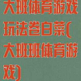 大班体育游戏玩法卷白菜(大班班体育游戏)