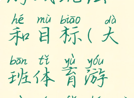 大班体育游戏玩法和目标(大班体育游戏玩法和目标反思)