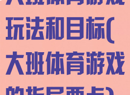 大班体育游戏玩法和目标(大班体育游戏的指导要点)