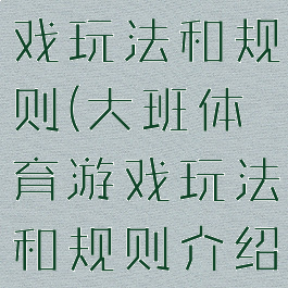 大班体育游戏玩法和规则(大班体育游戏玩法和规则介绍)