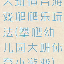 大班体育游戏爬爬乐玩法(攀爬幼儿园大班体育小游戏)