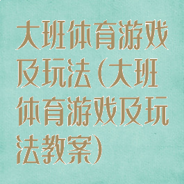 大班体育游戏及玩法(大班体育游戏及玩法教案)