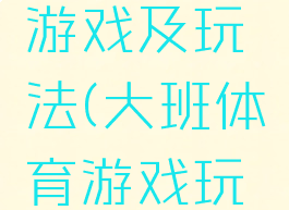 大班体育游戏及玩法(大班体育游戏玩法与规则)