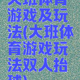大班体育游戏及玩法(大班体育游戏玩法双人抬球)
