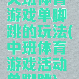 大班体育游戏单脚跳的玩法(中班体育游戏活动单脚跳)