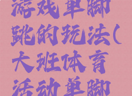 大班体育游戏单脚跳的玩法(大班体育活动单脚跳)