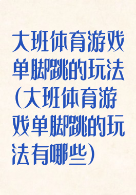 大班体育游戏单脚跳的玩法(大班体育游戏单脚跳的玩法有哪些)